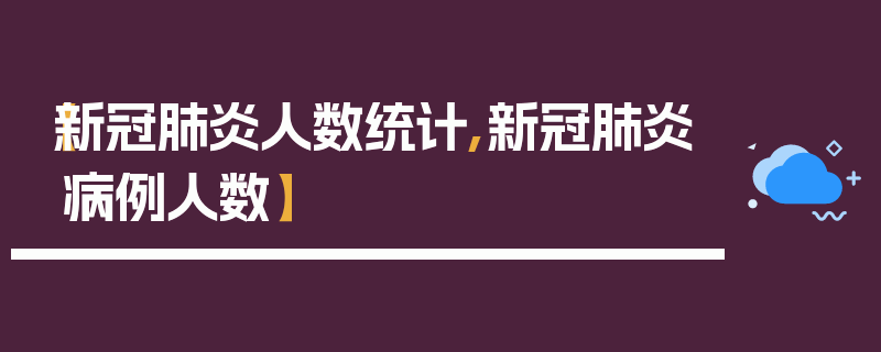 【新冠肺炎人数统计,新冠肺炎病例人数】