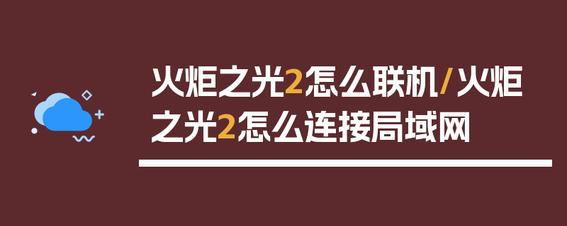 火炬之光2怎么联机/火炬之光2怎么连接局域网