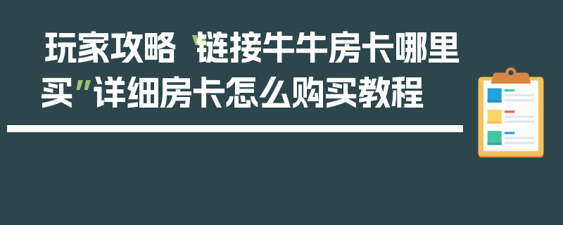 玩家攻略“链接牛牛房卡哪里买”详细房卡怎么购买教程