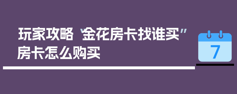 玩家攻略“金花房卡找谁买”房卡怎么购买