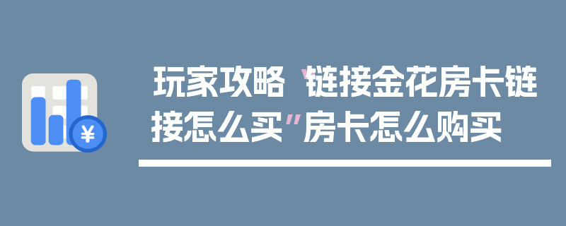 玩家攻略“链接金花房卡链接怎么买”房卡怎么购买