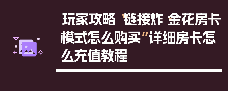 玩家攻略“链接炸·金花房卡模式怎么购买”详细房卡怎么充值教程