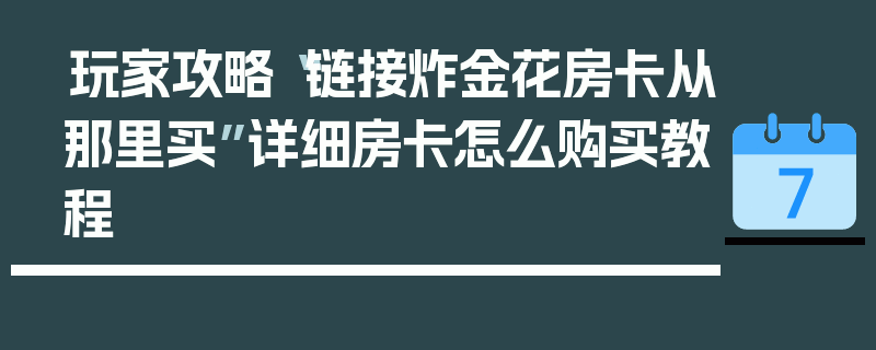 玩家攻略“链接炸金花房卡从那里买”详细房卡怎么购买教程