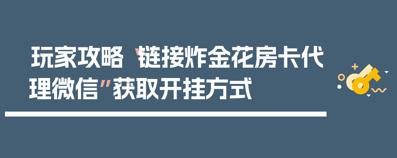 玩家攻略“链接炸金花房卡代理微信”获取开挂方式