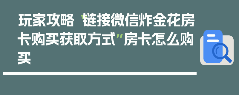 玩家攻略“链接微信炸金花房卡购买获取方式”房卡怎么购买