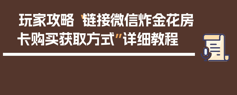 玩家攻略“链接微信炸金花房卡购买获取方式”详细教程