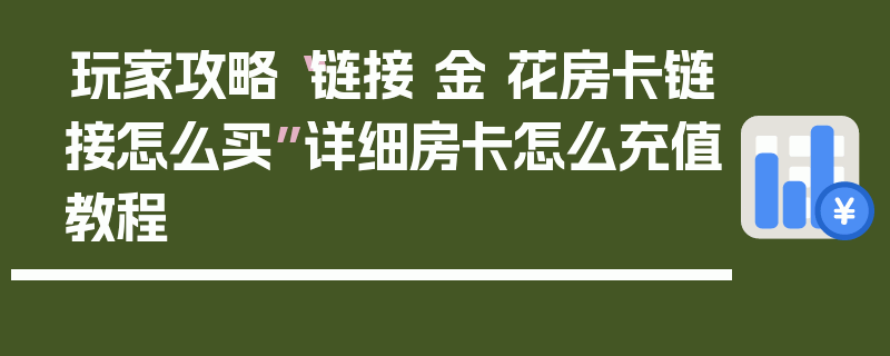 玩家攻略“链接 金 花房卡链接怎么买”详细房卡怎么充值教程
