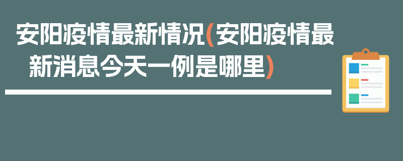 安阳疫情最新情况(安阳疫情最新消息今天一例是哪里)