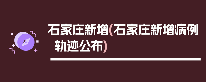 石家庄新增(石家庄新增病例轨迹公布)