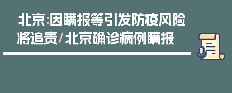 北京:因瞒报等引发防疫风险将追责/北京确诊病例瞒报