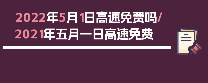 2022年5月1日高速免费吗/2021年五月一日高速免费