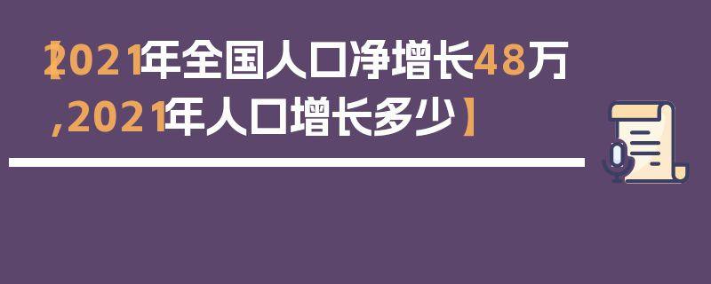 【2021年全国人口净增长48万,2021年人口增长多少】