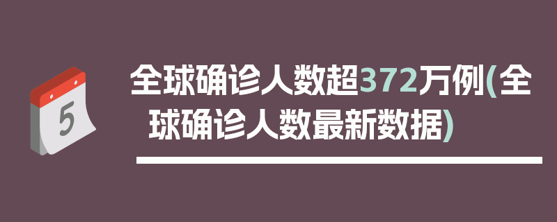 全球确诊人数超372万例(全球确诊人数最新数据)