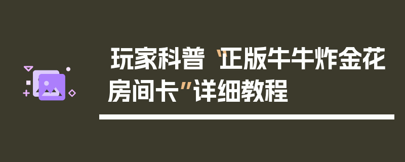 玩家科普“正版牛牛炸金花房间卡”详细教程