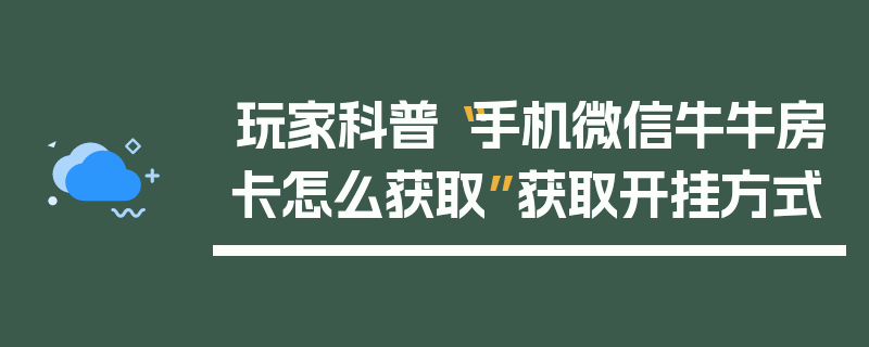 玩家科普“手机微信牛牛房卡怎么获取”获取开挂方式