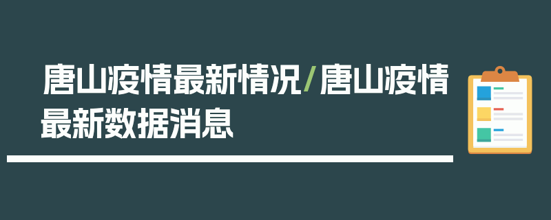 唐山疫情最新情况/唐山疫情最新数据消息