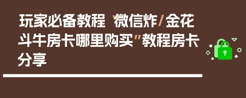 玩家必备教程“微信炸/金花斗牛房卡哪里购买”教程房卡分享
