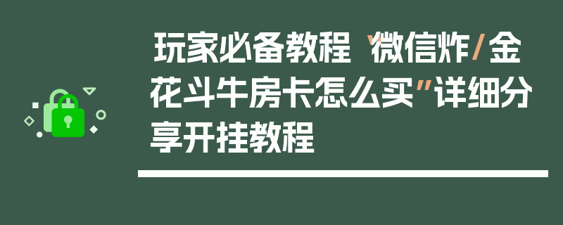 玩家必备教程“微信炸/金花斗牛房卡怎么买”详细分享开挂教程