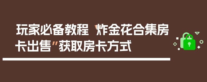 玩家必备教程“炸金花合集房卡出售”获取房卡方式