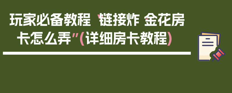 玩家必备教程“链接炸·金花房卡怎么弄”(详细房卡教程)