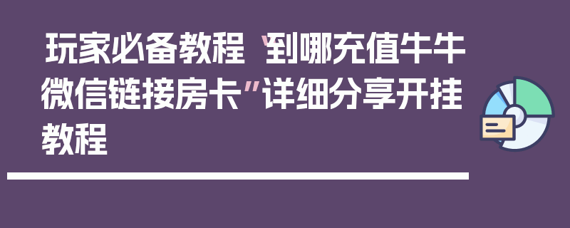 玩家必备教程“到哪充值牛牛微信链接房卡”详细分享开挂教程