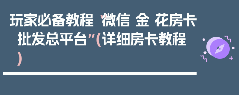玩家必备教程“微信 金 花房卡批发总平台”(详细房卡教程)