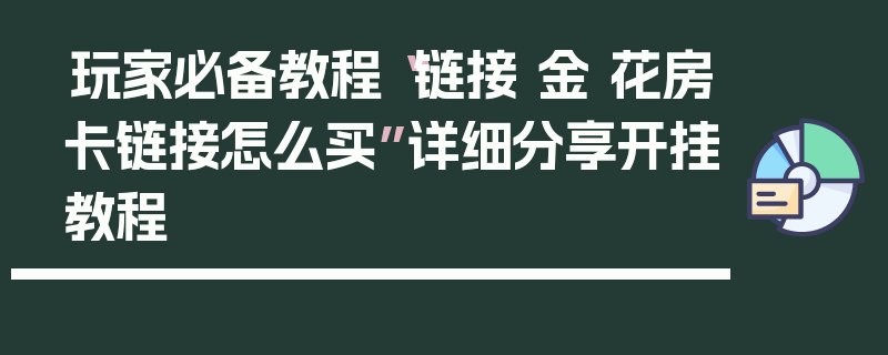 玩家必备教程“链接 金 花房卡链接怎么买”详细分享开挂教程