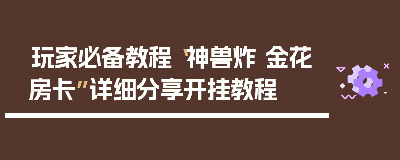玩家必备教程“神兽炸 金花房卡”详细分享开挂教程