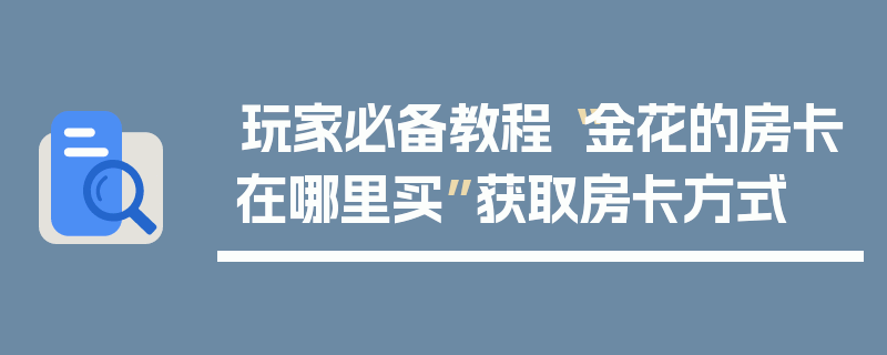 玩家必备教程“金花的房卡在哪里买”获取房卡方式