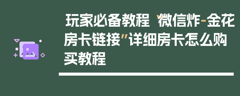 玩家必备教程“微信炸-金花房卡链接”详细房卡怎么购买教程