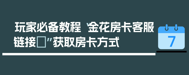玩家必备教程“金花房卡客服链接	”获取房卡方式