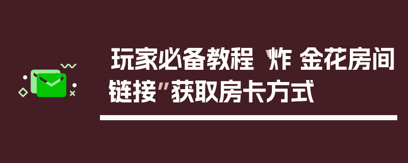 玩家必备教程“炸·金花房间链接”获取房卡方式