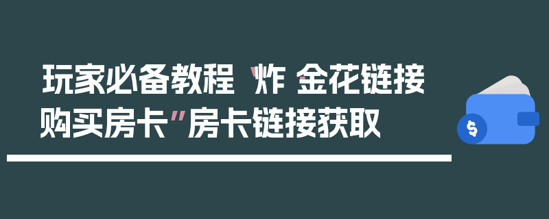 玩家必备教程“炸·金花链接购买房卡”房卡链接获取