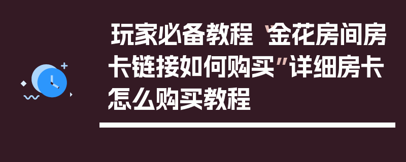 玩家必备教程“金花房间房卡链接如何购买”详细房卡怎么购买教程