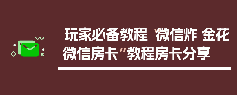 玩家必备教程“微信炸·金花微信房卡”教程房卡分享