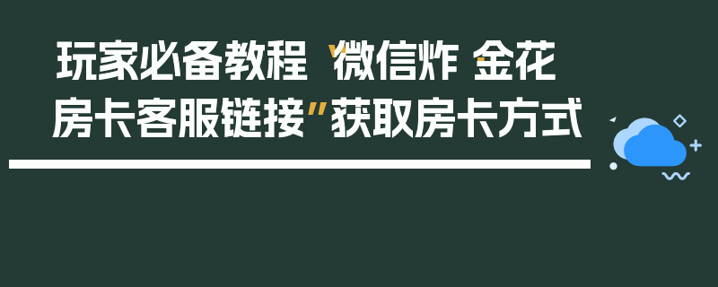 玩家必备教程“微信炸·金花房卡客服链接”获取房卡方式