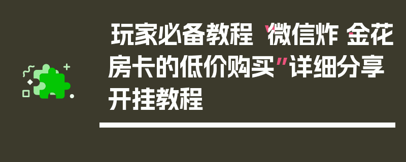 玩家必备教程“微信炸·金花房卡的低价购买”详细分享开挂教程