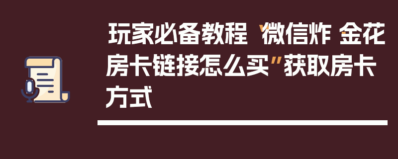 玩家必备教程“微信炸·金花房卡链接怎么买”获取房卡方式