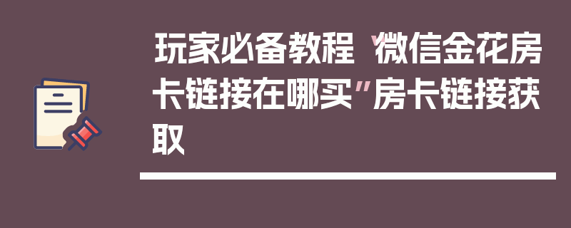 玩家必备教程“微信金花房卡链接在哪买”房卡链接获取