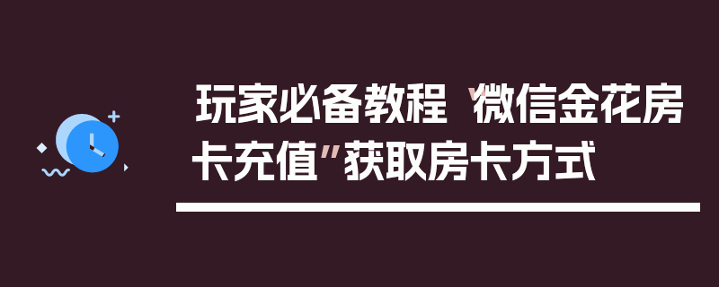 玩家必备教程“微信金花房卡充值”获取房卡方式