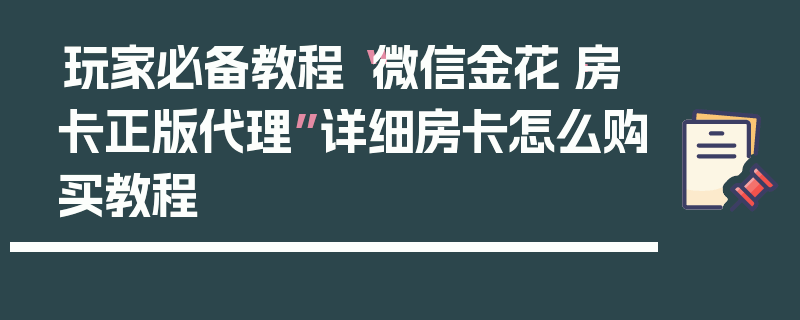 玩家必备教程“微信金花·房卡正版代理”详细房卡怎么购买教程