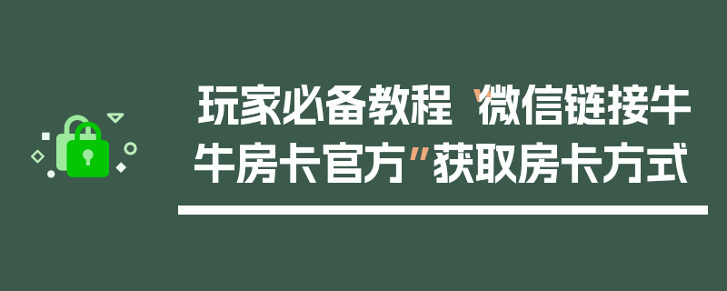 玩家必备教程“微信链接牛牛房卡官方”获取房卡方式