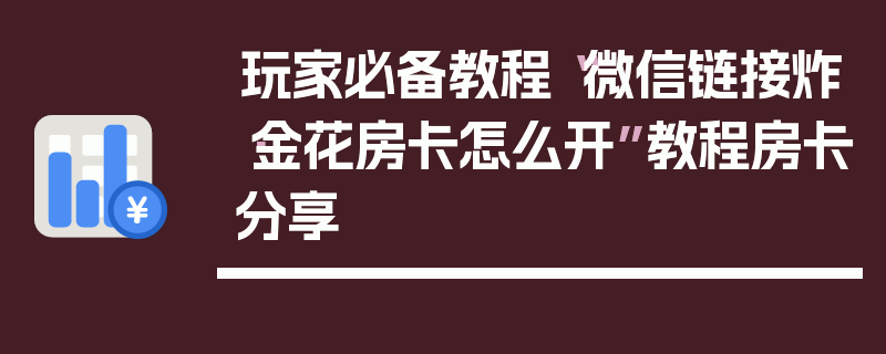 玩家必备教程“微信链接炸·金花房卡怎么开”教程房卡分享