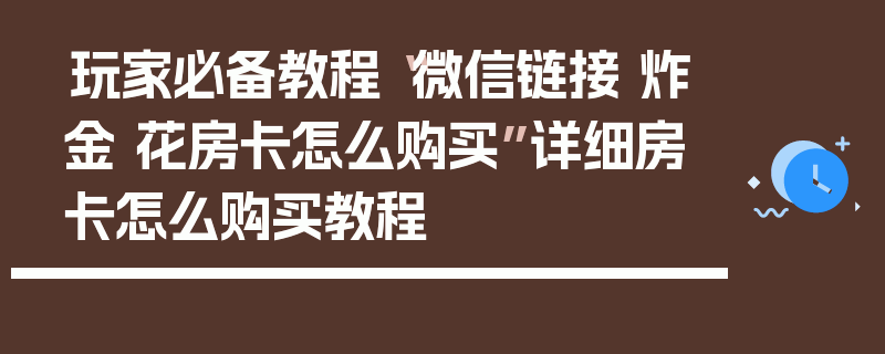 玩家必备教程“微信链接 炸金 花房卡怎么购买”详细房卡怎么购买教程