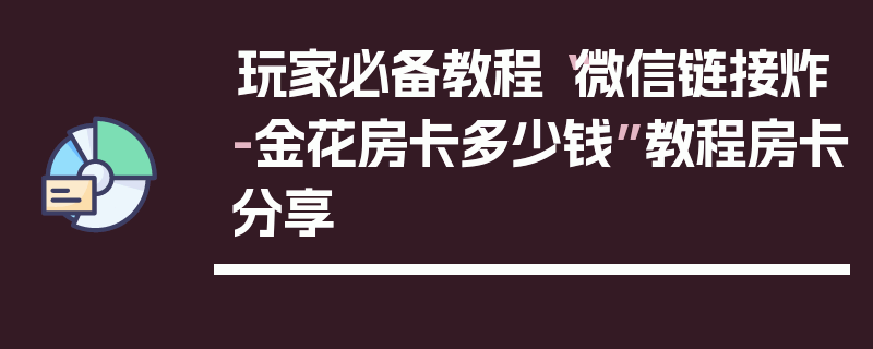 玩家必备教程“微信链接炸-金花房卡多少钱”教程房卡分享