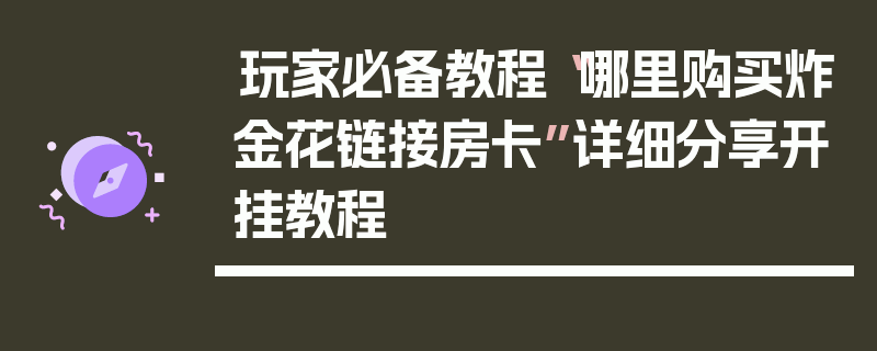 玩家必备教程“哪里购买炸金花链接房卡”详细分享开挂教程