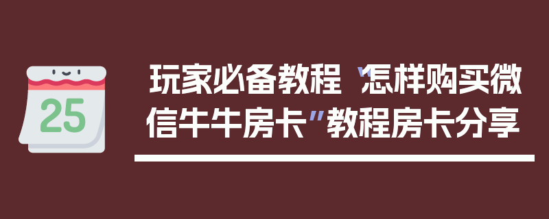 玩家必备教程“怎样购买微信牛牛房卡”教程房卡分享