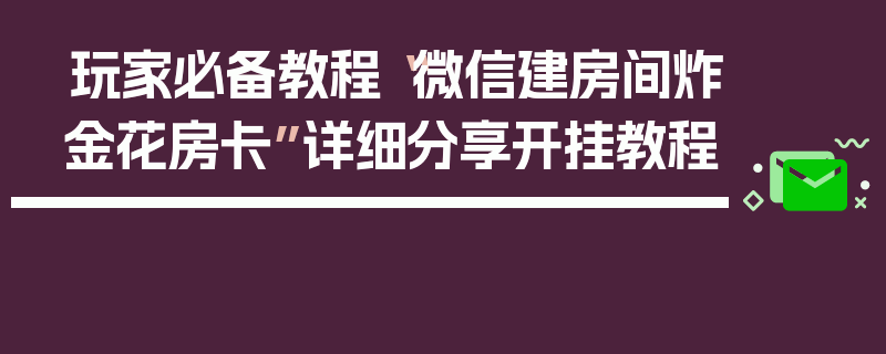 玩家必备教程“微信建房间炸金花房卡”详细分享开挂教程