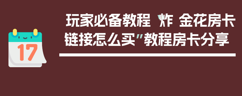玩家必备教程“炸 金花房卡链接怎么买”教程房卡分享
