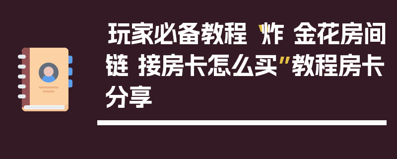 玩家必备教程“炸 金花房间链 接房卡怎么买”教程房卡分享